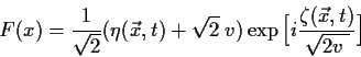 \begin{displaymath}
F(x) = \frac{1}{\sqrt{2}}(\eta(\vec x, t) +\sqrt{2} \;v)
\exp \Big[i \frac{\zeta(\vec x, t)}{\sqrt{2 v\;}}\Big]
\end{displaymath}